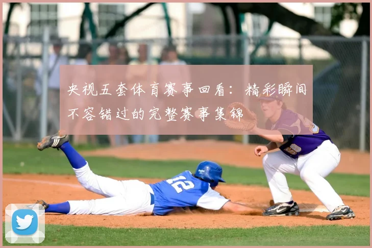 央视五套体育赛事回看：精彩瞬间不容错过的完整赛事集锦