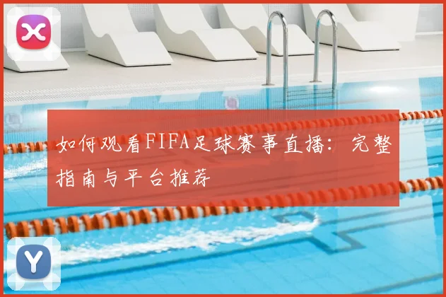 如何观看FIFA足球赛事直播:完整指南与平台推荐