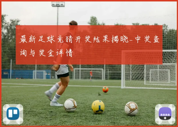 最新足球竞猜开奖结果揭晓_中奖查询与奖金详情