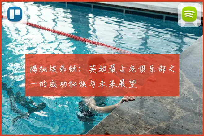 揭秘埃弗顿：英超最古老俱乐部之一的成功秘诀与未来展望