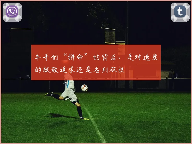 车手们“拼命”的背后，是对速度的极致追求还是名利双收