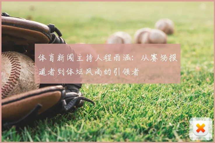 体育新闻主持人程雨涵：从赛场报道者到体坛风尚的引领者