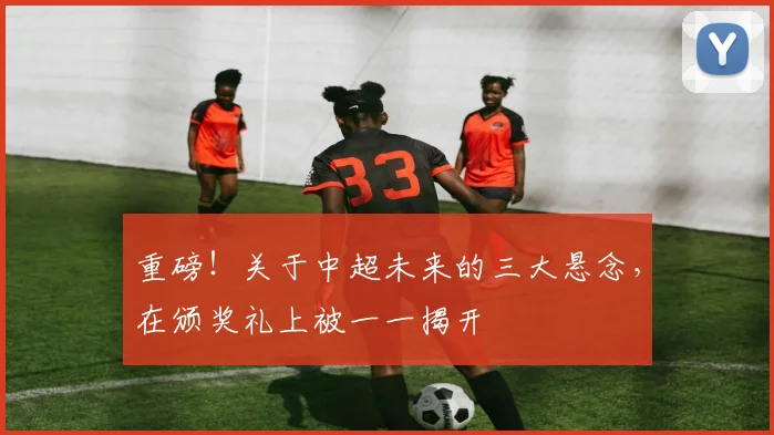 重磅！关于中超未来的三大悬念，在颁奖礼上被一一揭开