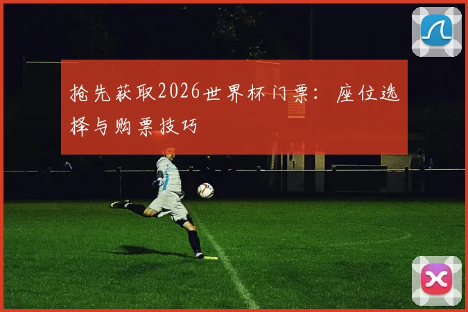 抢先获取2026世界杯门票：座位选择与购票技巧
