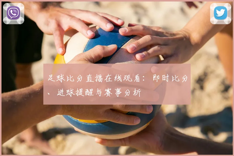 足球比分直播在线观看：即时比分、进球提醒与赛事分析