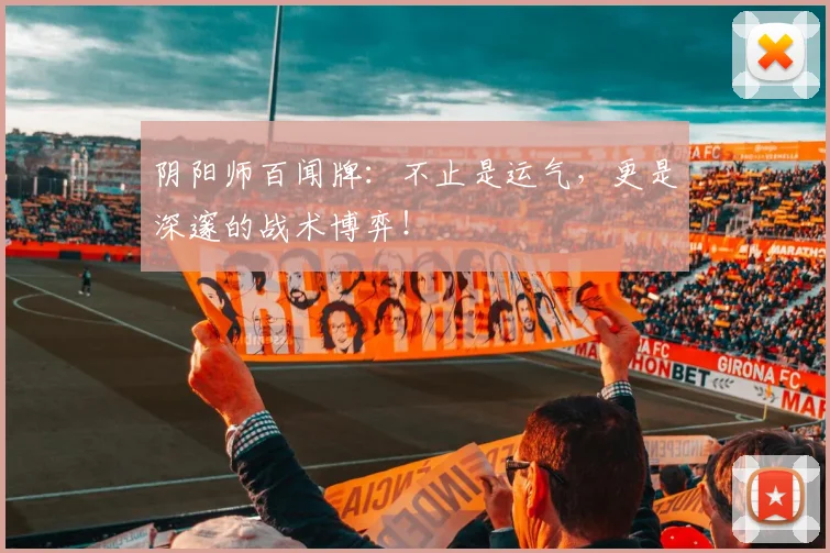 阴阳师百闻牌：不止是运气，更是深邃的战术博弈！