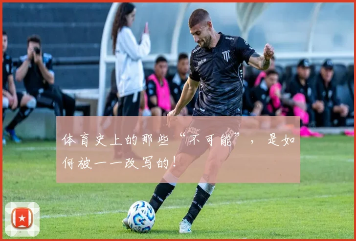 体育史上的那些“不可能”，是如何被一一改写的！