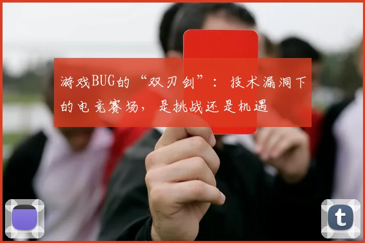 游戏BUG的“双刃剑”：技术漏洞下的电竞赛场，是挑战还是机遇