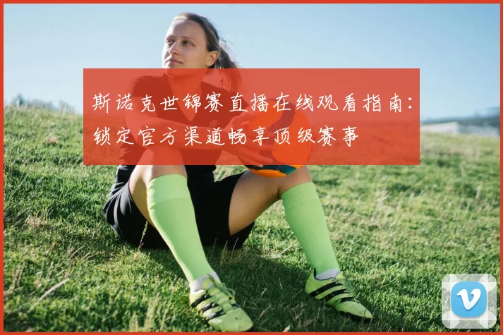 斯诺克世锦赛直播在线观看指南：锁定官方渠道畅享顶级赛事
