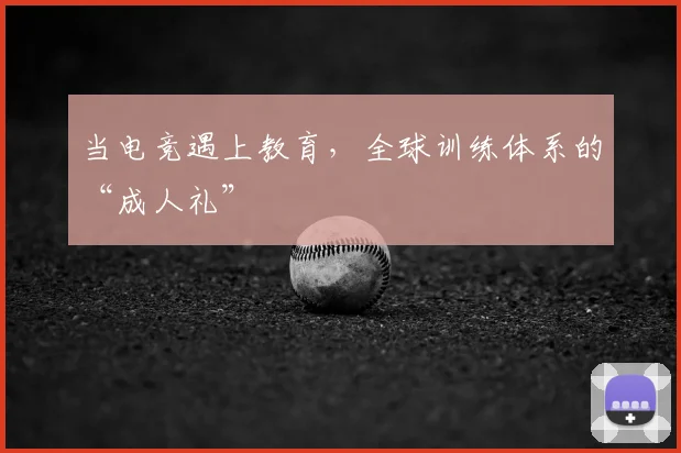 当电竞遇上教育，全球训练体系的“成人礼”