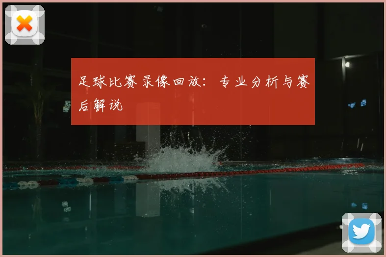 足球比赛录像回放：专业分析与赛后解说