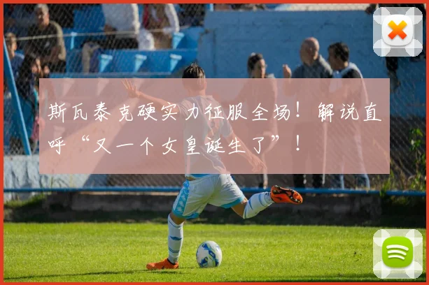 斯瓦泰克硬实力征服全场！解说直呼“又一个女皇诞生了”！