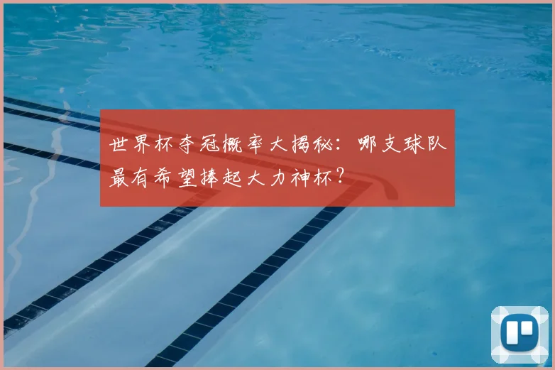 世界杯夺冠概率大揭秘：哪支球队最有希望捧起大力神杯？
