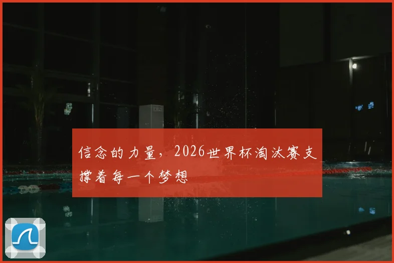 信念的力量，2026世界杯淘汰赛支撑着每一个梦想