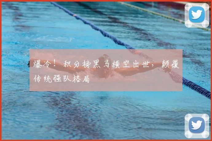 爆冷！积分榜黑马横空出世，颠覆传统强队格局