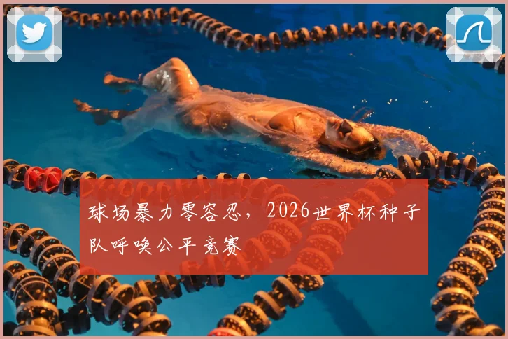 球场暴力零容忍，2026世界杯种子队呼唤公平竞赛
