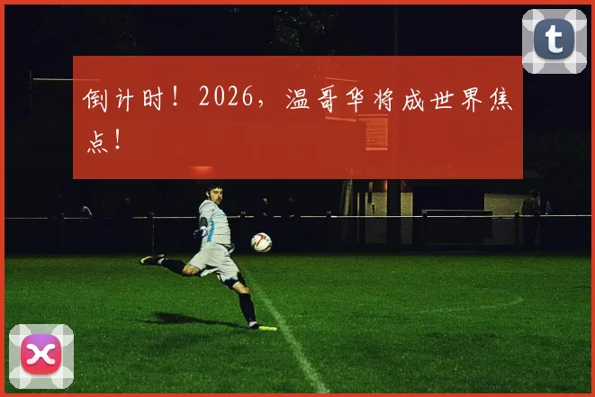 倒计时！2026，温哥华将成世界焦点！